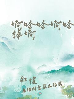 啊哈哈啊哈哈好棒啊