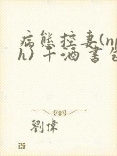 病态控妻(nph) 千酒 书包网