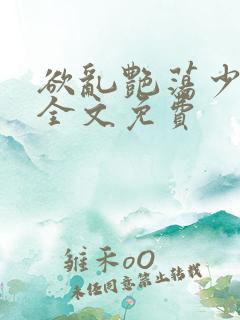 欲乱艳荡少寡妇全文免费