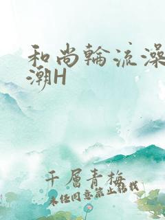 和尚轮流澡到高潮H