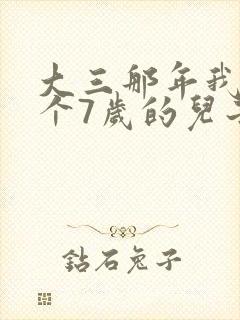 大三那年我有了个7岁的儿子