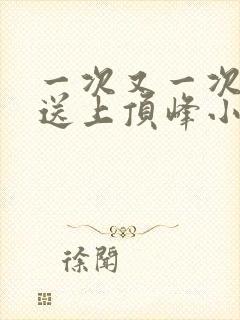 一次又一次把她送上顶峰小说