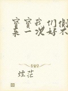 宝宝我们侧着再来一次好不好