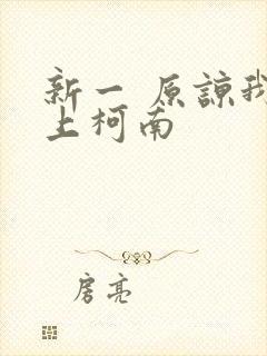 新一 原谅我爱上柯南