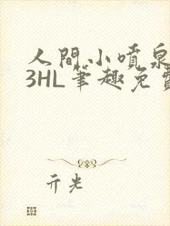 人间小喷泉1V3HL笔趣免费