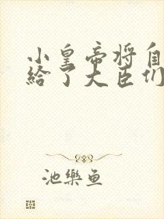 小皇帝将自己赏给了大臣们