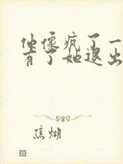 他像疯了一样占有了她退出