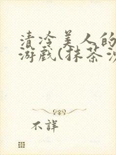 清冷美人的神奇游戏(抹茶沙冰)海棠