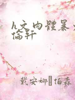 h文肉体暴力强伦轩