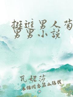 挺进男人菊宿舍男男小说