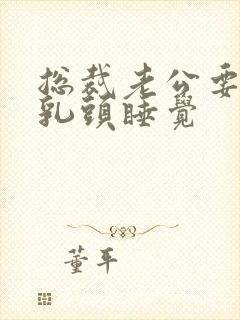 总裁老公要含着乳头睡觉