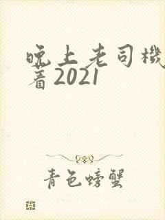 晚上老司机睡不着2021