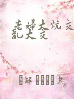 老妇大炕交换配乱大交