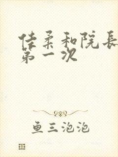 佳柔和院长公的第一次