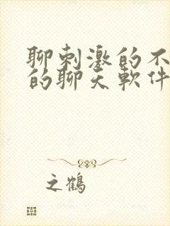 聊刺激的不封号的聊天软件免费