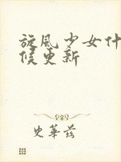 旋风少女什么时候更新