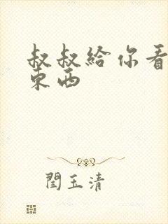 叔叔给你看个好东西