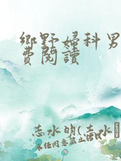 乡野妇科男医免费阅读