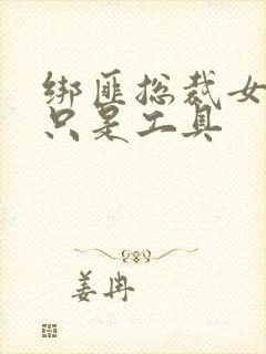 绑匪总裁女人你只是工具