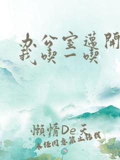 办公室迈开腿让我吃一吃