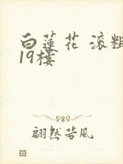 白莲花 滚粗 19楼