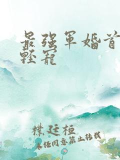 最强军婚首长求轻宠