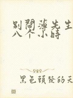 别闹薄先生做了八个小时