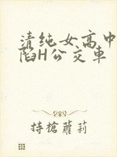 清纯女高中生沦陷H公交车