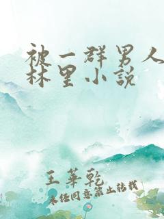 被一群男人在树林里小说