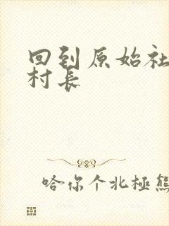 回到原始社会当村长