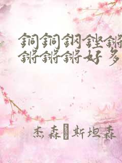 铜铜钢铿锵锵锵锵锵锵好多少阅读