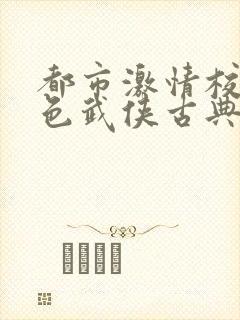 都市激情校园春色武侠古典