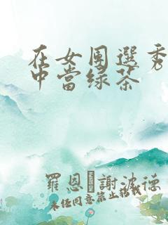 在女团选秀节目中当绿茶