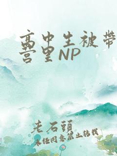 高中生被带到军营里NP