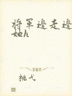 将军边走边挺进她h