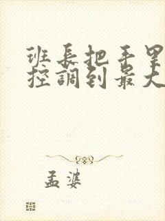 班长把手里的遥控调到最大