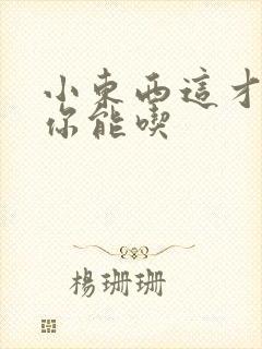 小东西这才一根你能吃