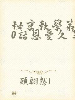 秘密教学第140话恩爱久等了