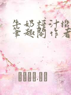 牛奶榨汁机po笔趣阁作者