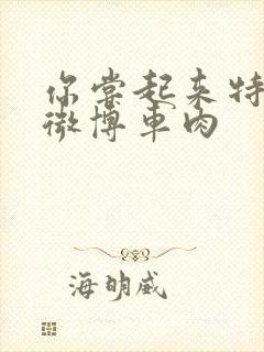 你尝起来特别甜微博车肉