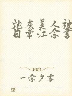 炮灰美人被浇灌日常江念书友推荐