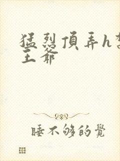 猛烈顶弄h禁欲王爷