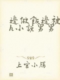 边做饭边被躁高h小说男男