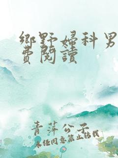 乡野妇科男医免费阅读