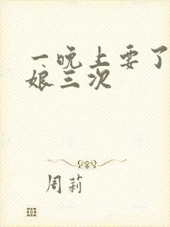 一晚上要了小姑娘三次