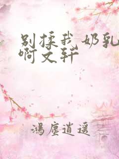 别揉我奶乳嗯～啊文轩