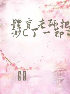 体育老师把林渺渺C了一节课作文