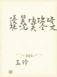 优质rb攻略系统沉芙全文免费阅读在