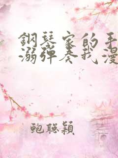 钢琴家的手指宠溺弹奏我漫画