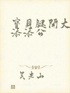 宝贝腿开大点我添添公